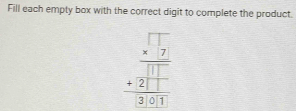 Fill each empty box with the correct digit to complete the product.
beginarrayr □ □  * 7 hline □ □  +2□ □  hline 21endarray endarray