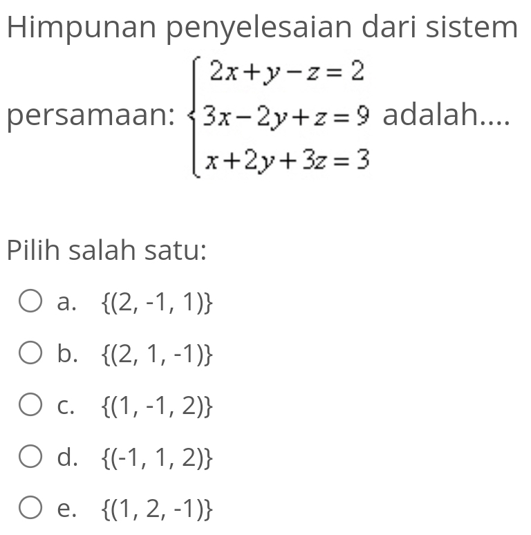 Himpunan penyelesaian dari sistem
persamaan: beginarrayl 2x+y-z=2 3x-2y+z=9 x+2y+3z=3endarray. adalah....
Pilih salah satu:
a.  (2,-1,1)
b.  (2,1,-1)
C.  (1,-1,2)
d.  (-1,1,2)
e.  (1,2,-1)