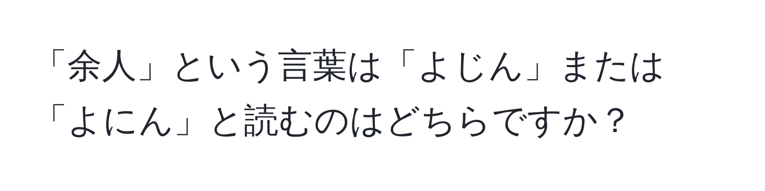 「余人」という言葉は「よじん」または「よにん」と読むのはどちらですか？