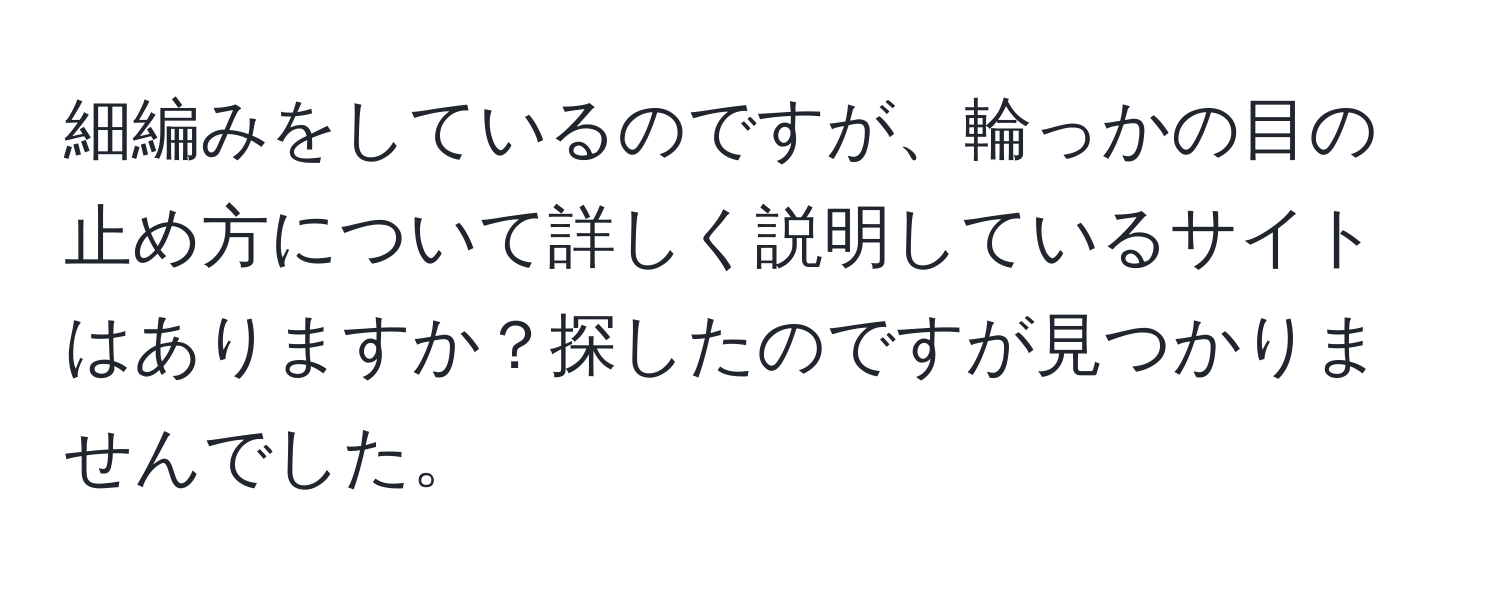 細編みをしているのですが、輪っかの目の止め方について詳しく説明しているサイトはありますか？探したのですが見つかりませんでした。