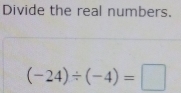 Divide the real numbers.
(-24)/ (-4)=□