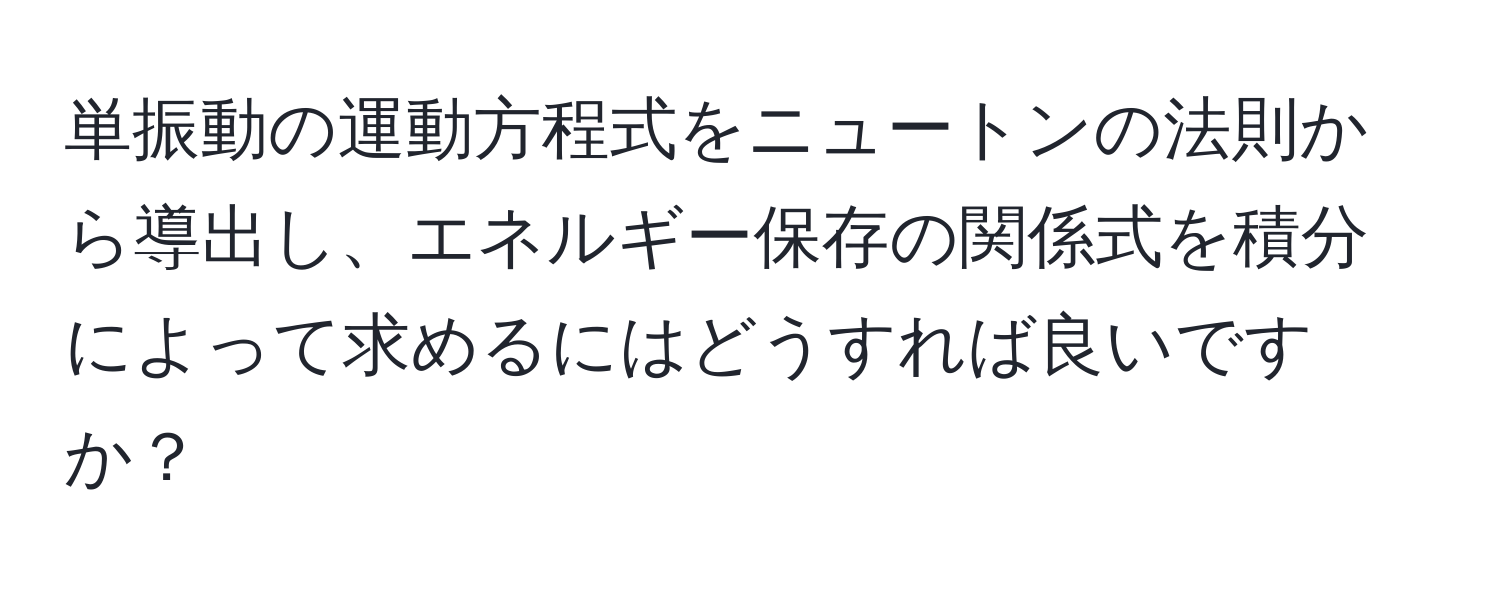 単振動の運動方程式をニュートンの法則から導出し、エネルギー保存の関係式を積分によって求めるにはどうすれば良いですか？