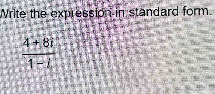 Write the expression in standard form.
 (4+8i)/1-i 