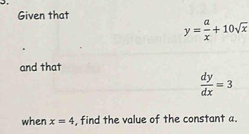 Given that
y= a/x +10sqrt(x)
and that
 dy/dx =3
when x=4 , find the value of the constant a.