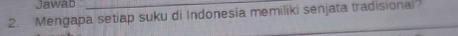 Jawab 
2. Mengapa setiap suku di Indonesia memiliki senjata tradisional?