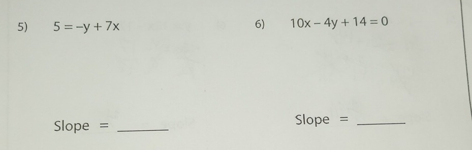 5=-y+7x
6) 10x-4y+14=0
Slope =_
Slope =_