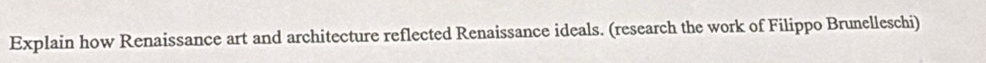 Explain how Renaissance art and architecture reflected Renaissance ideals. (research the work of Filippo Brunelleschi)