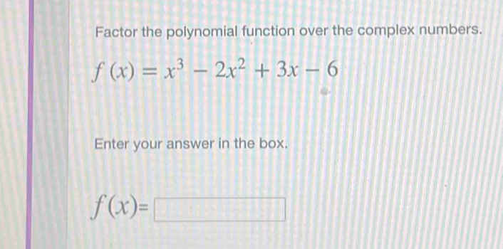 Factor the polynomial function over the complex numbers.
f(x)=x^3-2x^2+3x-6
Enter your answer in the box.
f(x)=□