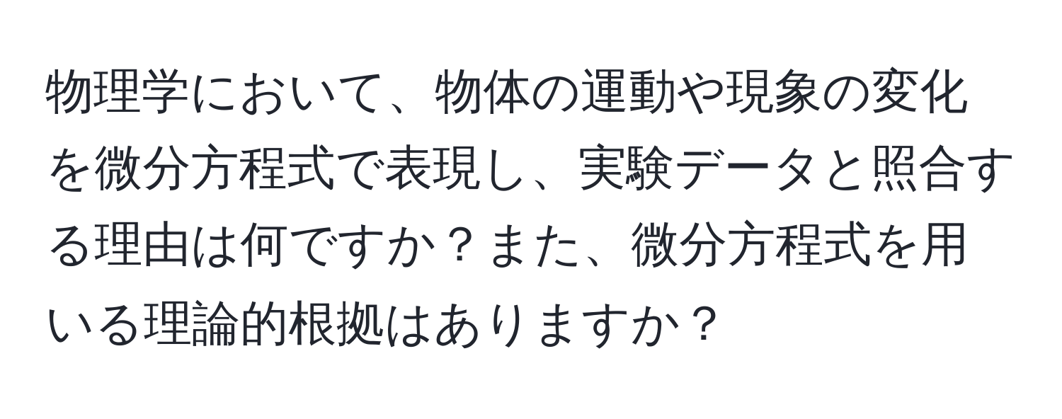 物理学において、物体の運動や現象の変化を微分方程式で表現し、実験データと照合する理由は何ですか？また、微分方程式を用いる理論的根拠はありますか？