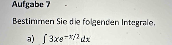 Aufgabe 7 
Bestimmen Sie die folgenden Integrale. 
a) ∈t 3xe^(-x/2)dx