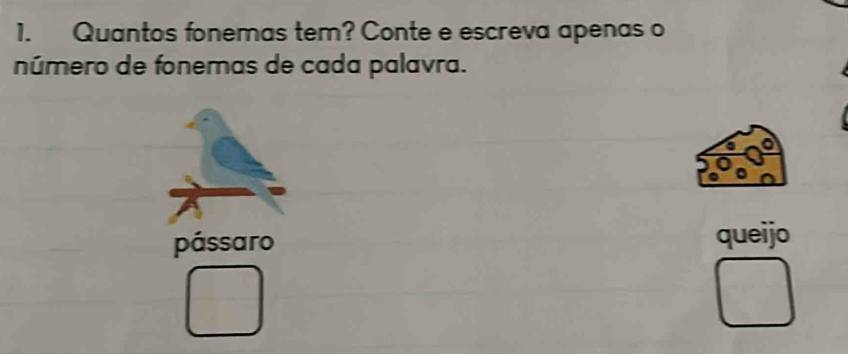 Quantos fonemas tem? Conte e escreva apenas o 
número de fonemas de cada palavra. 
pássaro queijo