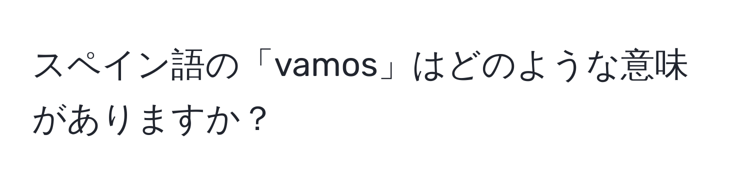 スペイン語の「vamos」はどのような意味がありますか？