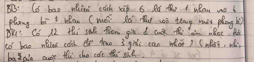 BB: Co bao nQied cach xip 6 Ró th WQau vaǒ 6
phong bit hhau (moi la fi waò teng mot plong bì) 
BR: Co 12 thi sMR Mham gia I ae thi am nhae Hoi 
co bao nlies coch dè trao 3 giài cao what? (nhot, hǎ) 
baaia aur th cho coc thi sint