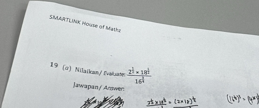 SMARTLINK House of Mathz 
19 (α) Nilaikan/ Evaluate: frac 2^(frac 1)2* 18^(frac 1)216^(frac 3)4
Jawapan / Answer: