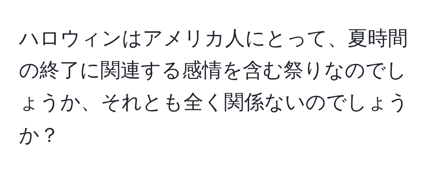 ハロウィンはアメリカ人にとって、夏時間の終了に関連する感情を含む祭りなのでしょうか、それとも全く関係ないのでしょうか？