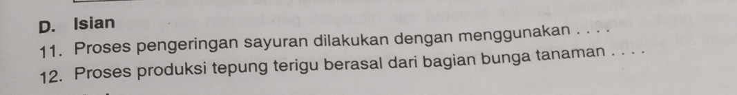 D. Isian
11. Proses pengeringan sayuran dilakukan dengan menggunakan . . . .
12. Proses produksi tepung terigu berasal dari bagian bunga tanaman . . . ·