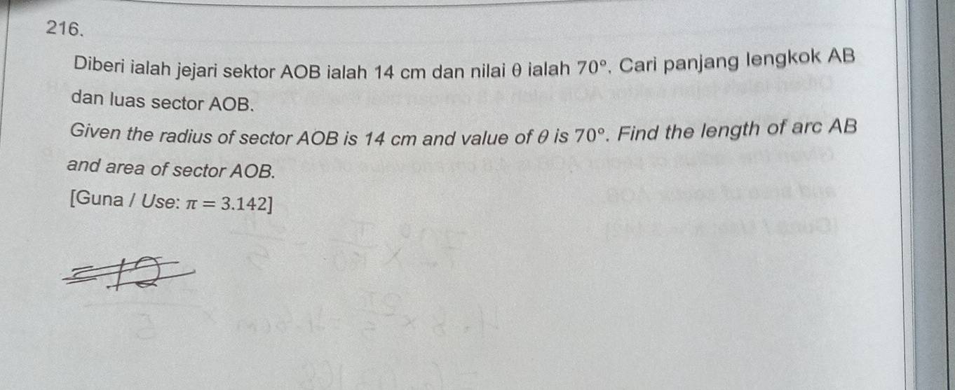 Diberi ialah jejari sektor AOB ialah 14 cm dan nilai θ ialah 70°. Cari panjang lengkok AB
dan luas sector AOB. 
Given the radius of sector AOB is 14 cm and value of θ is 70°. Find the length of arc AB
and area of sector AOB. 
[Guna / Use: π =3.142]