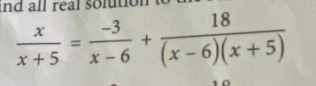 nd all real solution .
 x/x+5 = (-3)/x-6 + 18/(x-6)(x+5) 