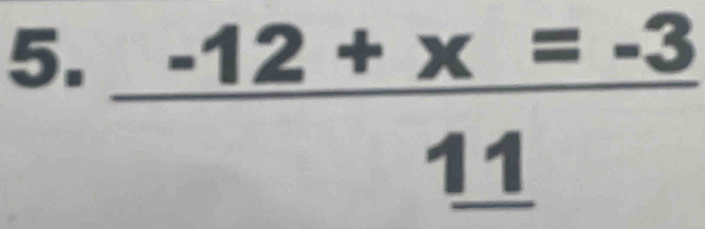  (-12+x=-3)/11 