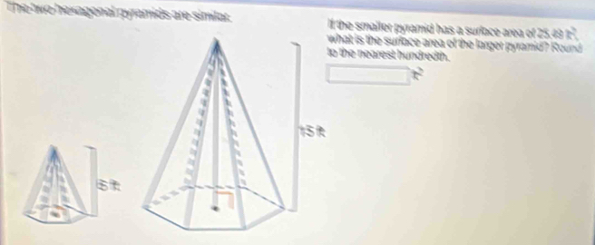 de símia ll the smaller pyramid has a surlace area of 25.49
what is the surface area of the larger pyramid? Round 
o the nearest hundredth.