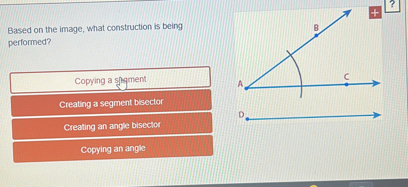 ?
Based on the image, what construction is being
performed?
Copying a shment
Creating a segment bisector
D
Creating an angle bisector
Copying an angle