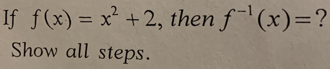 If f(x)=x^2+2 , then f^(-1)(x)= ? 
Show all steps.