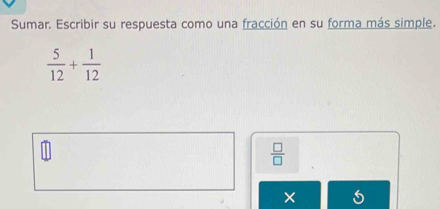 Sumar. Escribir su respuesta como una fracción en su forma más simple.
 5/12 + 1/12 
 □ /□  
×