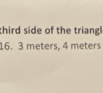 third side of the triang
16. 3 meters, 4 meters