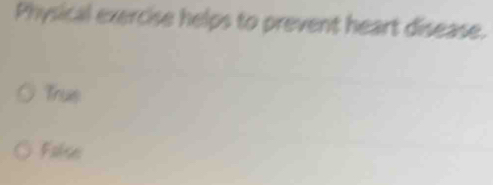 Physical exercise helps to prevent heart disease.
Trus
False