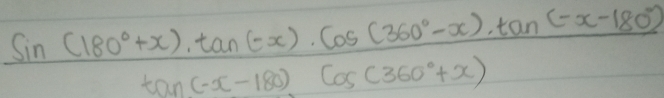  (sin (180°+x)· tan (-x)· cos (360°-x)· tan (-x-180°))/tan (-x-180)cos (360°+x) 