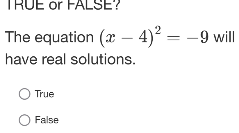 TRUE or FALSE?
The equation (x-4)^2=-9 will
have real solutions.
True
False