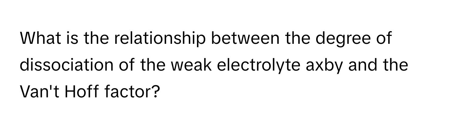 What is the relationship between the degree of dissociation of the weak electrolyte axby and the Van't Hoff factor?