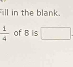 Fill in the blank.
of 8 is □ .