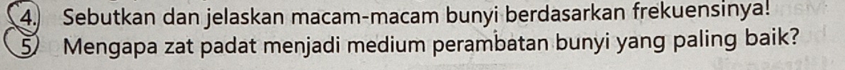 Sebutkan dan jelaskan macam-macam bunyi berdasarkan frekuensinya! 
⑤ Mengapa zat padat menjadi medium perambatan bunyi yang paling baik?