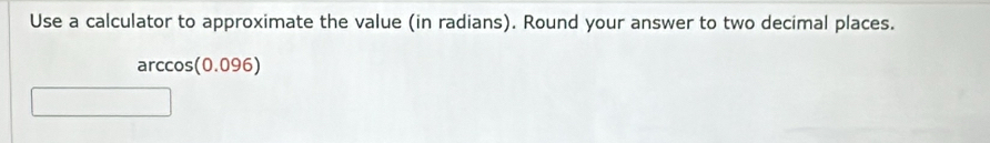 Use a calculator to approximate the value (in radians). Round your answer to two decimal places.
arccos(0.096)