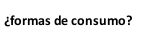 ¿formas de consumo?
