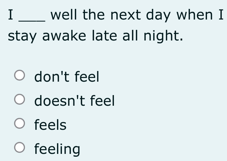 well the next day when I
stay awake late all night.
don't feel
doesn't feel
feels
feeling