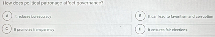 How does political patronage affect governance?
B
A It reduces bureaucracy It can lead to favoritism and corruption
D. It promotes transparency It ensures fair elections