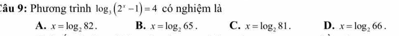 Phương trình log _3(2^x-1)=4 có nghiệm là
A. x=log _282. B. x=log _265. C. x=log _281. D. x=log _266.