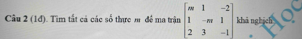 (1đ). Tìm tất cả các số thực m² đề ma trận beginbmatrix m&1&-2 1&-m&1 2&3&-1endbmatrix khả nghịch,