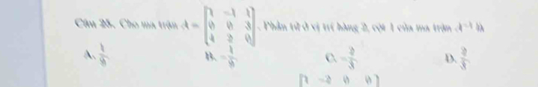 Cho ma trận A=beginbmatrix 1&-1&1 0&0&3 4&2&0 8&-frac 19&- 1/6 endbmatrix . Phần tử ở vị trí hàng 2, cột 1 của ma trận a^(-1)blambda
A.  1/9  c. = 2/3  D.  2|/8  
o 0 7