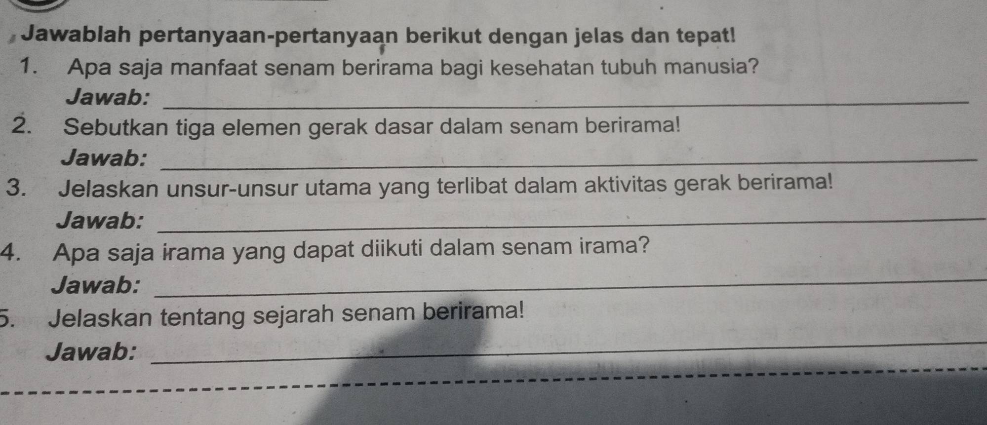 Jawablah pertanyaan-pertanyaan berikut dengan jelas dan tepat! 
1. Apa saja manfaat senam berirama bagi kesehatan tubuh manusia? 
Jawab:_ 
2. Sebutkan tiga elemen gerak dasar dalam senam berirama! 
Jawab:_ 
3. Jelaskan unsur-unsur utama yang terlibat dalam aktivitas gerak berirama! 
Jawab:_ 
4. Apa saja irama yang dapat diikuti dalam senam irama? 
Jawab: 
_ 
5. Jelaskan tentang sejarah senam berirama! 
Jawab: 
_