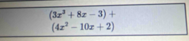 (3x^3+8x-3)+
(4x^2-10x+2)