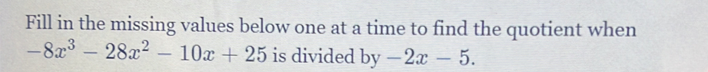 Fill in the missing values below one at a time to find the quotient when
-8x^3-28x^2-10x+25 is divided by -2x-5.