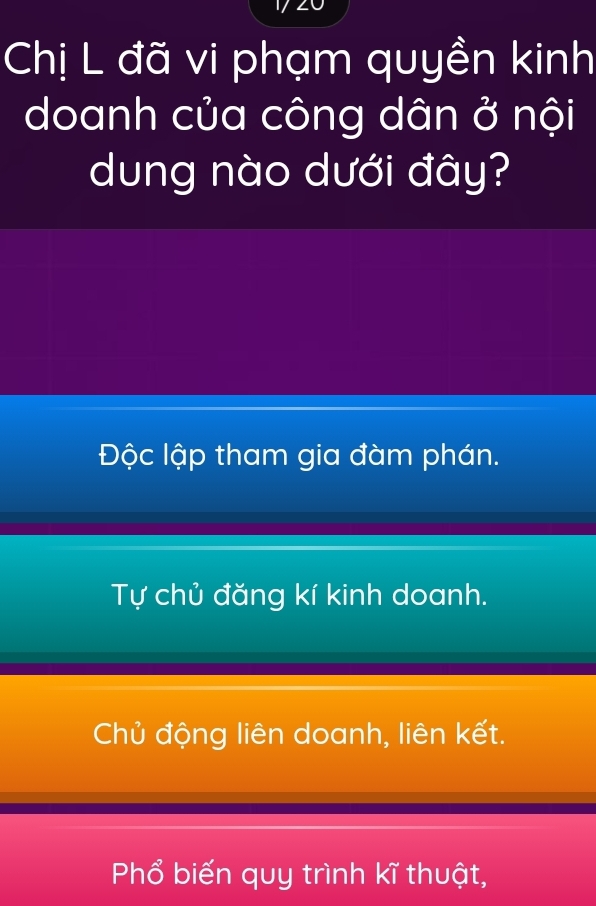 Chị L đã vi phạm quyền kinh
doanh của công dân ở nội
dung nào dưới đây?
Độc lập tham gia đàm phán.
Tự chủ đăng kí kinh doanh.
Chủ động liên doanh, liên kết.
Phổ biến quy trình kĩ thuật,