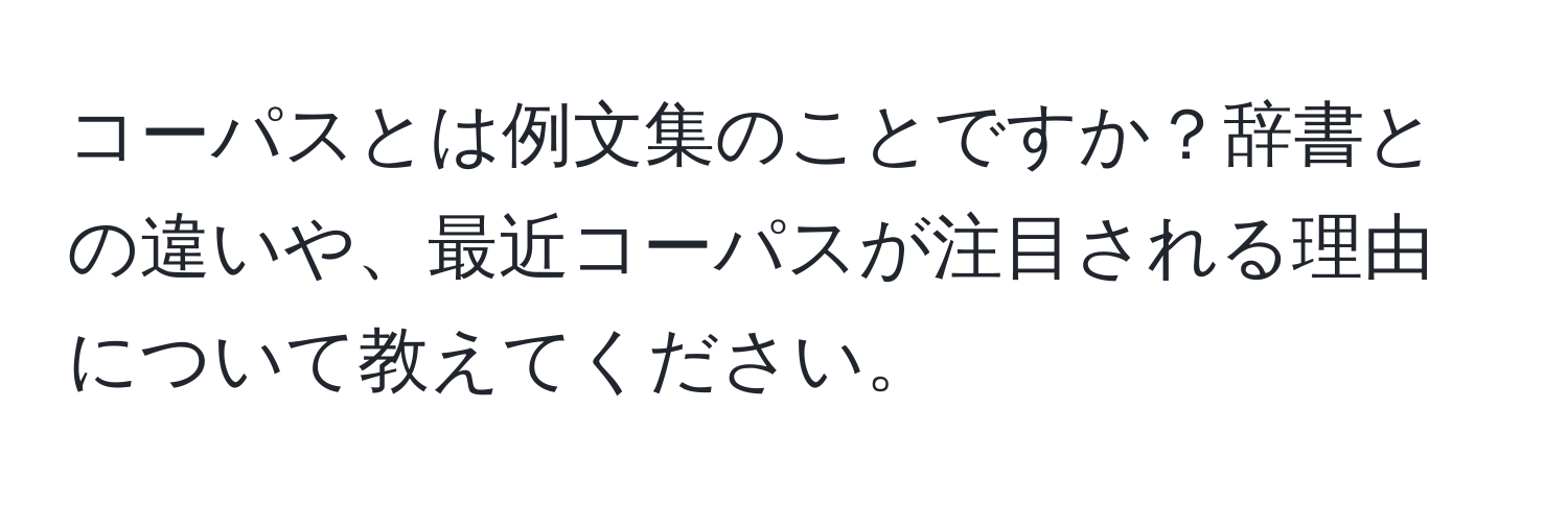 コーパスとは例文集のことですか？辞書との違いや、最近コーパスが注目される理由について教えてください。