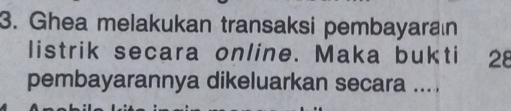 Ghea melakukan transaksi pembayaran 
listrik secara online. Maka bukti 28
pembayarannya dikeluarkan secara ....