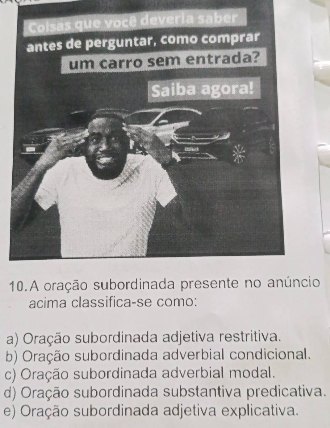 1o
acima classifica-se como:
a) Oração subordinada adjetiva restritiva.
b) Oração subordinada adverbial condicional.
c) Oração subordinada adverbial modal.
d) Oração subordinada substantiva predicativa.
e) Oração subordinada adjetiva explicativa.