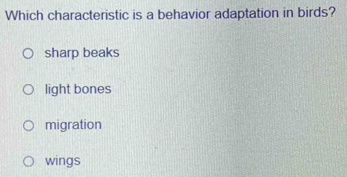 Which characteristic is a behavior adaptation in birds?
sharp beaks
light bones
migration
wings