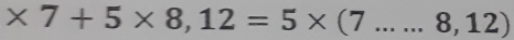 * 7+5* 8,12=5* (7...8,12)
